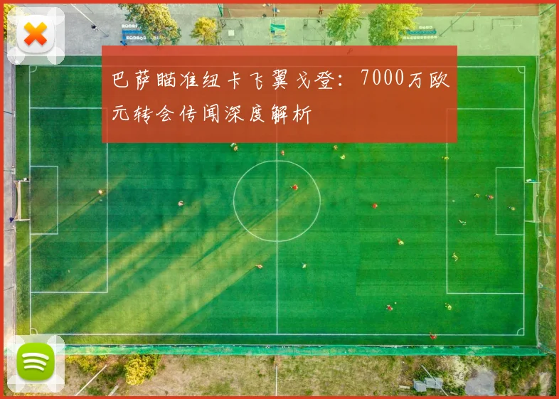 巴萨瞄准纽卡飞翼戈登：7000万欧元转会传闻深度解析