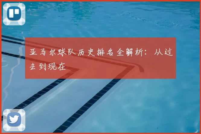 亚马尔球队历史排名全解析:从过去到现在