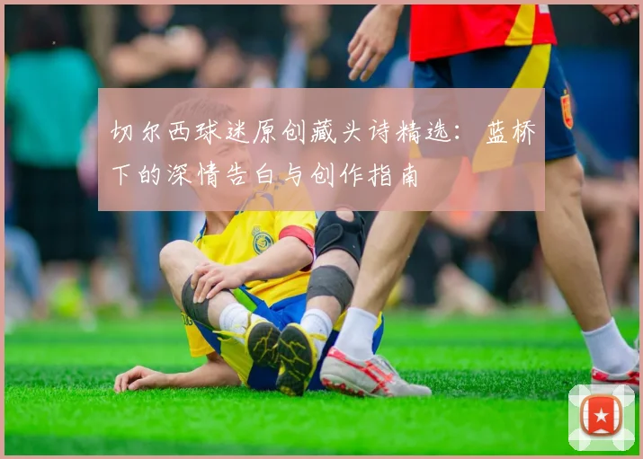 切尔西球迷原创藏头诗精选：蓝桥下的深情告白与创作指南