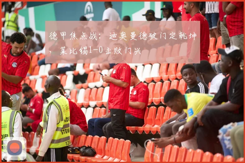 德甲焦点战：迪奥曼德破门定乾坤，莱比锡1-0击败门兴
