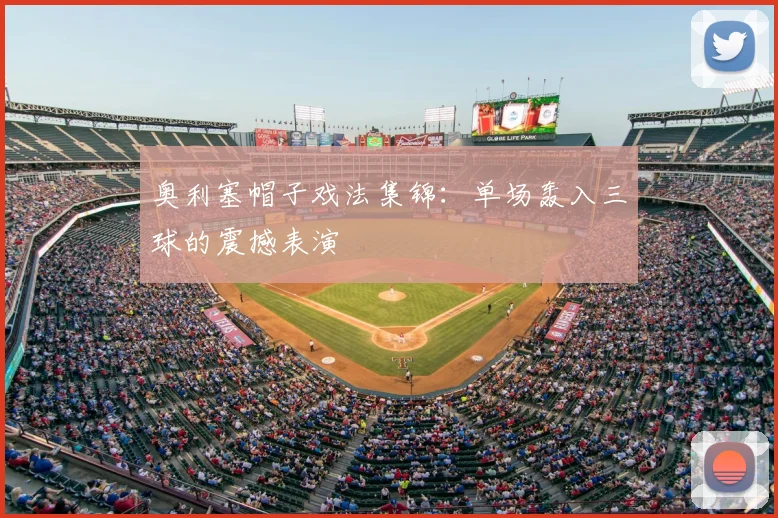 奥利塞帽子戏法集锦:单场轰入三球的震撼表演