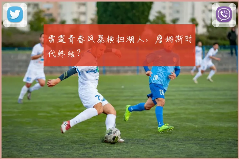雷霆青春风暴横扫湖人,詹姆斯时代终结?