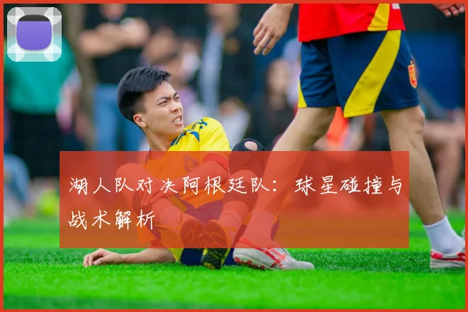 湖人队对决阿根廷队:球星碰撞与战术解析