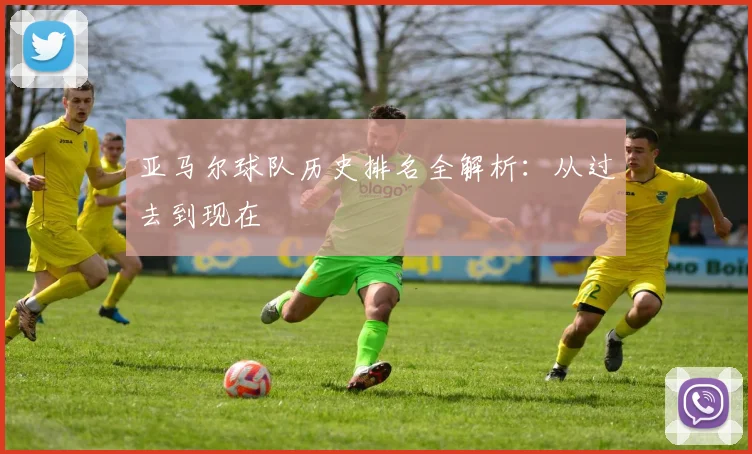 亚马尔球队历史排名全解析：从过去到现在
