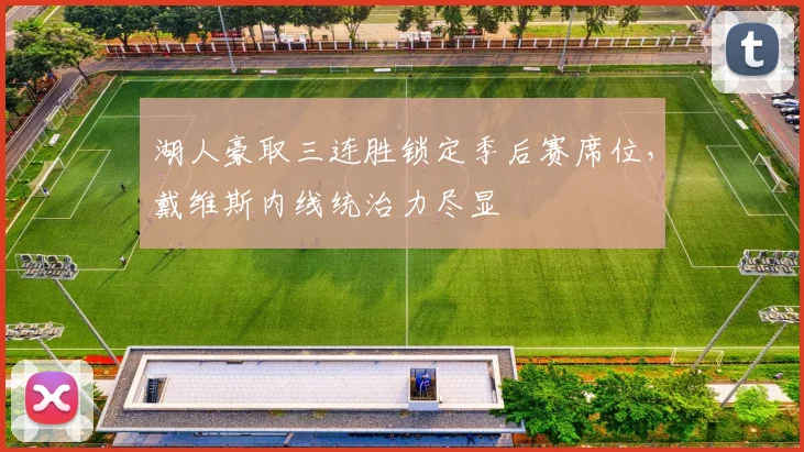 湖人豪取三连胜锁定季后赛席位,戴维斯内线统治力尽显