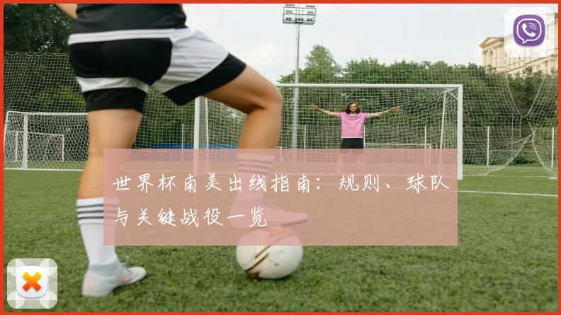 世界杯南美出线指南:规则、球队与关键战役一览